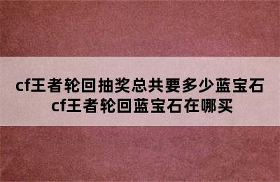 cf王者轮回抽奖总共要多少蓝宝石 cf王者轮回蓝宝石在哪买